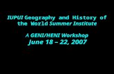 IUPUI Geography and History of the World Summer Institute A GENI/HENI Workshop June 18 – 22, 2007.