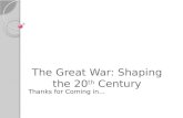 The Great War: Shaping the 20 th Century Thanks for Coming in…