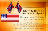 Stars & Bars or Stars & Stripes? The American Civil War April 12, 1861 - April 9, 1865 (or “the War of Northern Aggression”) (or “the War for Southern.