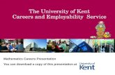 The University of Kent Careers and Employability Service Mathematics Careers Presentation You can download a copy of this presentation at .
