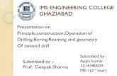 IMS ENGINEERING COLLEGE GHAZIABAD Presentation on Principle,construction,Operation of Drilling,Boring,Reaming and geometry Of twisted drill Submitted by.