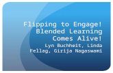 Flipping to Engage! Blended Learning Comes Alive! Lyn Buchheit, Linda Fellag, Girija Nagaswami.