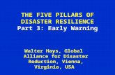 THE FIVE PILLARS OF DISASTER RESILIENCE Part 3: Early Warning Walter Hays, Global Alliance for Disaster Reduction, Vienna, Virginia, USA.