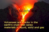 Volcanoes Volcanoes are cracks in the earth's crust that spray materials in liquid, solid and gas.
