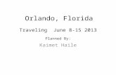 Orlando, Florida Kaimet Haile Traveling June 8-15 2013 Planned By: