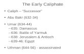 The Early Caliphate Caliph – “Successor” Abu Bakr (632-34) Umar (634-44) –635: Damascus –636: Battle of Yarmuk –638: Jerusalem & Antioch –639-46: Egypt.