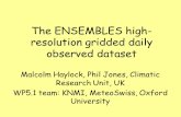 The ENSEMBLES high- resolution gridded daily observed dataset Malcolm Haylock, Phil Jones, Climatic Research Unit, UK WP5.1 team: KNMI, MeteoSwiss, Oxford.