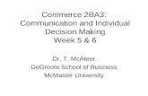 Commerce 2BA3: Communication and Individual Decision Making Week 5 & 6 Dr. T. McAteer DeGroote School of Business McMaster University.