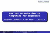 EGR 115 Introduction to Computing for Engineers Complex Numbers & 3D Plots – Part 3 Monday 10 Nov 2014 EGR 115 Introduction to Computing for Engineers.