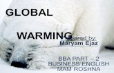 GLOBAL WARMING Prepared by: Maryam Ejaz BBA PART – 2 BUSINESS ENGLISH MAM ROSHNA.