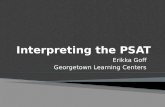 Erikka Goff Georgetown Learning Centers.  Answer frequently asked questions about the New PSAT  Interpret the score report  Explore resources to prepare.