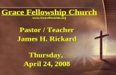 Grace Fellowship Church   Pastor / Teacher James H. Rickard Thursday, April 24, 2008.