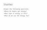 Starter Answer the following questions. Where do humans get energy? What type of energy is this? What do we use the energy for?