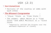 USH (2:3) ● Sectionalism ● Sections of the country at odds with each other ● The Missouri Compromise ● Slave State or Free State? ● The answer: admit.