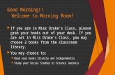 Good Morning!! Welcome to Morning Room!  If you are in Miss Drakes Class, please grab your books out of your desk. If you are not in Miss Drakes Class,