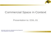 Colorado Center for Astrodynamics Research The University of Colorado 1 Commercial Space in Context Presentation to: ESIL-01.