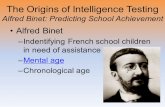 The Origins of Intelligence Testing Alfred Binet: Predicting School Achievement Alfred Binet Indentifying French school children in need of assistance.