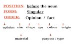 POSITION : before the noun FORM : Singular ORDER : Opinion / fact   opinion  size  shape  age  colour  origin  material  purpose / type.