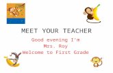 MEET YOUR TEACHER Good evening Im Mrs. Roy Welcome to First Grade.