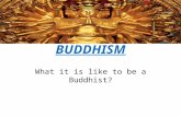 BUDDHISM What it is like to be a Buddhist?. Where do Buddhists pray? Buddhists pray in temples barefoot. When they pray their face faces The Buddha but.