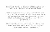 Immanuel Kant, a German philosopher of the 18th century once wrote that, Human ignorance is not caused by the lack of intelligence but from the lack of.