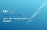UNIT 17 Review, Part IV Lewis, IMF, Bonding, Acid-Base, Solutions.
