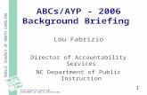 PUBLIC SCHOOLS OF NORTH CAROLINA STATE BOARD OF EDUCATION DEPARTMENT OF PUBLIC INSTRUCTION 1 ABCs/AYP - 2006 Background Briefing Lou Fabrizio Director.