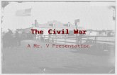 The Civil War A Mr. V Presentation. I. The Beginning Lincoln is elected in 1860. South Carolina secedes from the Union. Georgia, Virginia, N. Carolina,