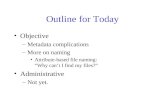 Outline for Today Objective Metadata complications More on naming Attribute-based file naming: Why cant I find my files? Administrative Not yet.