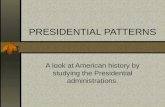 PRESIDENTIAL PATTERNS A look at American history by studying the Presidential administrations.