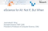 EScience for All: Not If, But When Jeannette M. Wing Assistant Director, NSF CISE Presidents Professor of Computer Science, CMU.