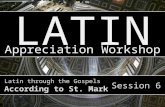 LATIN Appreciation Workshop AM + DG Latin through the Gospels According to St. Mark Session 6.