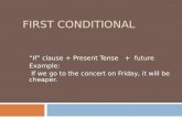 FIRST CONDITIONAL If clause + Present Tense + future Example: If we go to the concert on Friday, it will be cheaper.