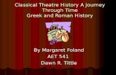 Classical Theatre History A Journey Through Time Greek and Roman History By Margaret Foland AET 541 Dawn R. Tittle.