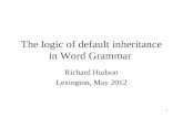 1 The logic of default inheritance in Word Grammar Richard Hudson Lexington, May 2012.