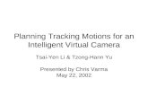 Planning Tracking Motions for an Intelligent Virtual Camera Tsai-Yen Li  Tzong-Hann Yu Presented by Chris Varma May 22, 2002.