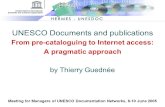 UNESCO Documents and publications From pre-cataloguing to Internet access: A pragmatic approach by Thierry Guedne Meeting for Managers of UNESCO Documentation.