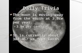 Daily Trivia The moon is moving away from the earth at 3.8cm per year. 3.8m per century It is currently about 384,467 km from Earth.