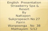 English Presentation Strawberry Spa  Resort By Nattapon Sukpropeach No 27 Pairin Wanpoonga No 38 Mathayom 5/12 Advisor Miss Jantana Khamanukul Kanchananukroh.