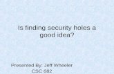 Is finding security holes a good idea? Presented By: Jeff Wheeler CSC 682.