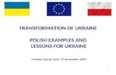 1 TRANSFORMATION OF UKRAINE POLISH EXAMPLES AND LESSONS FOR UKRAINE Tomasz Szuba, Kyiv, 27 November 2015.