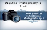 Digital Photography I & II Your guide to understanding photography in a digital world.