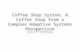 Coffee Shop System: A Coffee Shop from a Complex Adaptive Systems Perspective myCoffeeShop.
