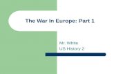 The War In Europe: Part 1 Mr. White US History 2.