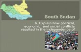 South Sudan b. Explain how political, economic, and social conflicts resulted in the independence of…