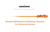 Alcatel GSM Restricted Mobility Solution for Universal Alcatel GSM restricted mobility package! ANNEX : Network impact. Alcatel/MBD Area 4 - September 2001 ... Multi-Standard Solution