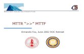MTTR “>>” MTTF - University of California, Berkeleyroc.cs.berkeley.edu/retreats/summer_02/slides/fox.pdf · Why Focus on MTTR? 1. Today’s. MTTF’s cannot be directly verified