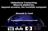 Ubiquitous Computing: Beyond platforms, beyond screens ...uwdata.github.io/hcid520/15wi/lectures/UbiComp-Patel.pdf · Ubiquitous Computing: Beyond platforms, beyond screens; the invisible