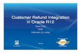 Customer Refund Integration in Oracle R12 - · PDF fileCustomer Refund Integration in Oracle R12 Dave Trch March 09 ... Save your work. 7. ... R12 Manual Refund Process Example Oracle
