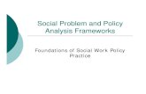 Social Problem and Policy Analysis Frameworks · PDF fileSocial Problem and Policy Analysis Frameworks ... social policy is a good one re: ... Why is it important for social work
